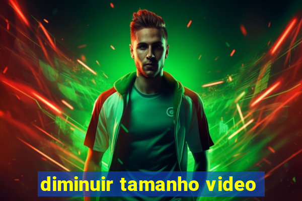 diminuir tamanho video